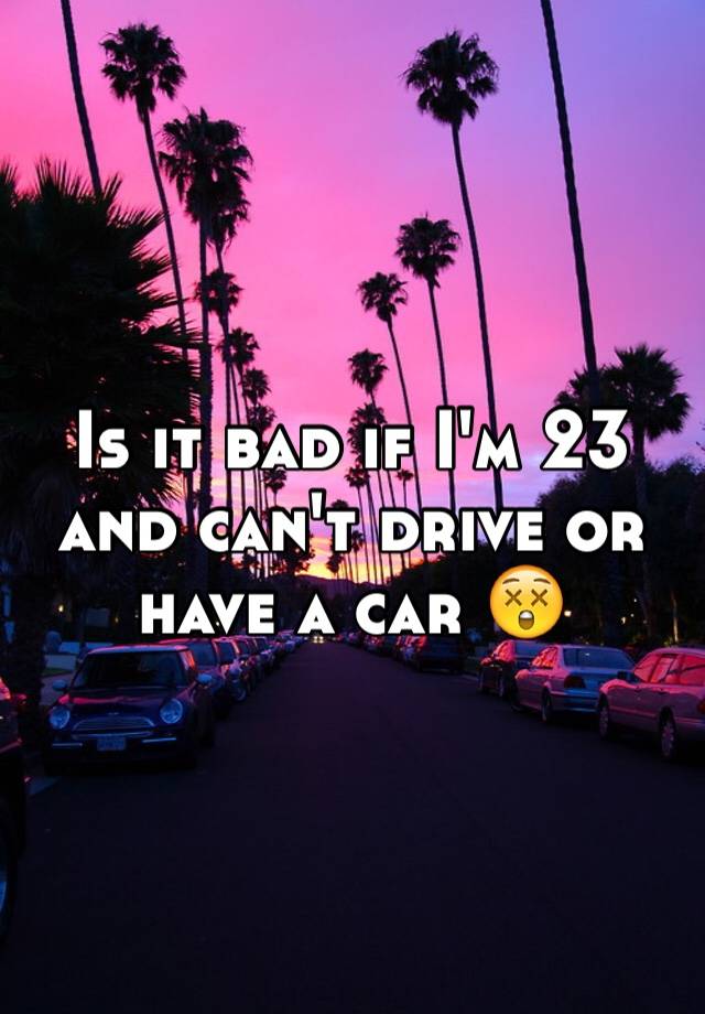 is-it-bad-if-i-m-23-and-can-t-drive-or-have-a-car