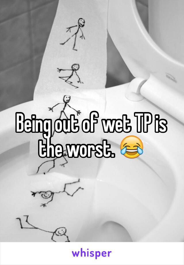 Being out of wet TP is the worst. 😂