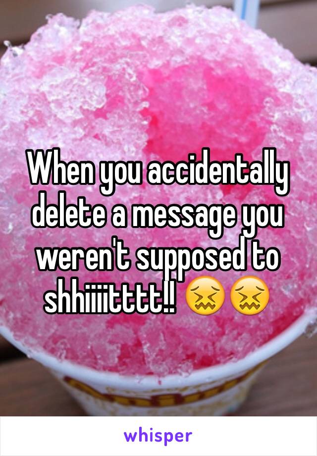 When you accidentally delete a message you weren't supposed to shhiiiitttt!! 😖😖