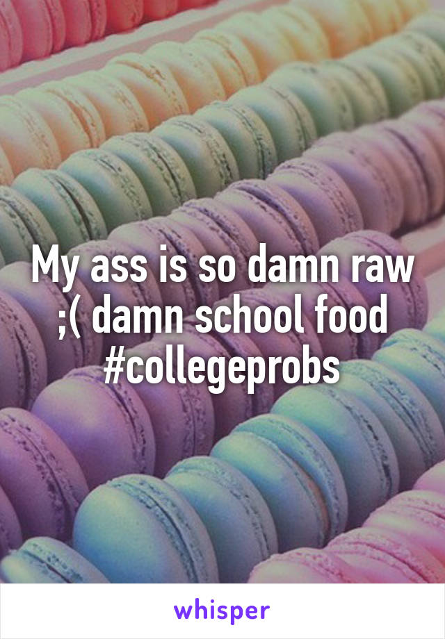 My ass is so damn raw ;( damn school food #collegeprobs