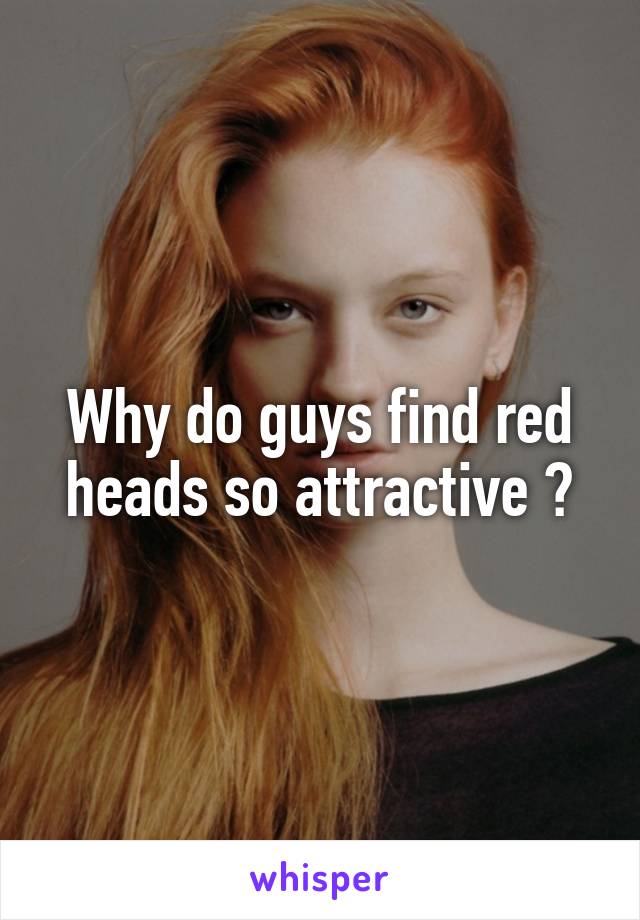 Why do guys find red heads so attractive ?