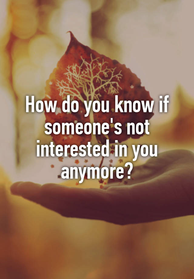 How To Know If Someone Is Not Interested In You Anymore