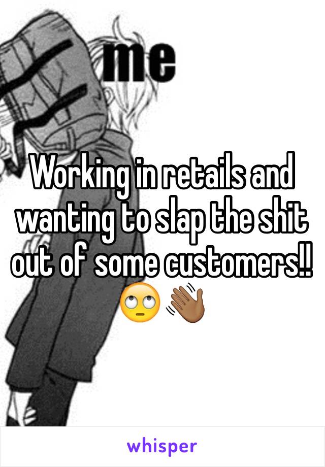 Working in retails and wanting to slap the shit out of some customers!! 🙄👋🏾