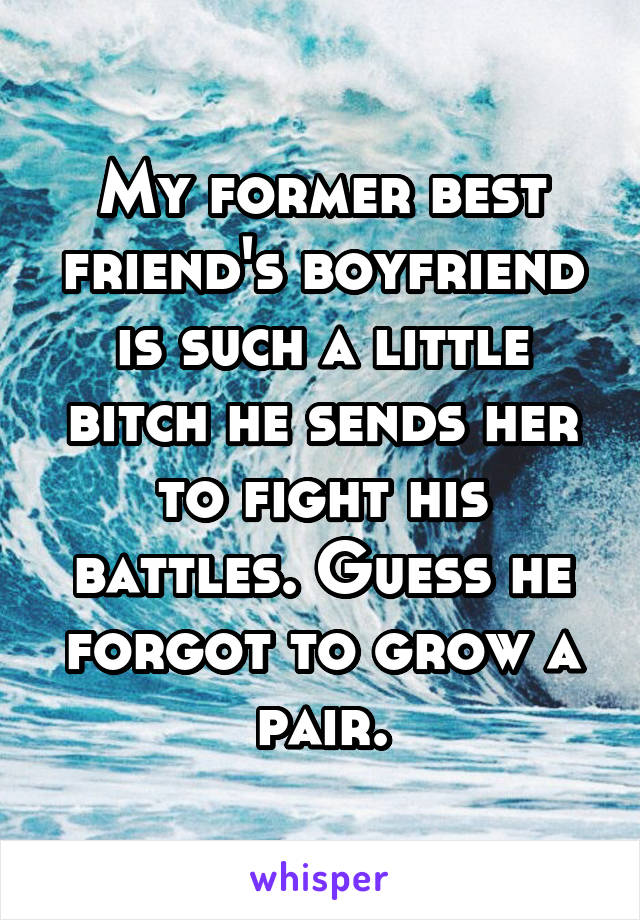 My former best friend's boyfriend is such a little bitch he sends her to fight his battles. Guess he forgot to grow a pair.