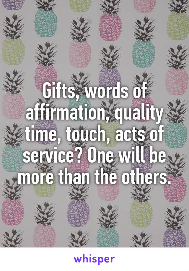 Gifts, words of affirmation, quality time, touch, acts of service? One will be more than the others.