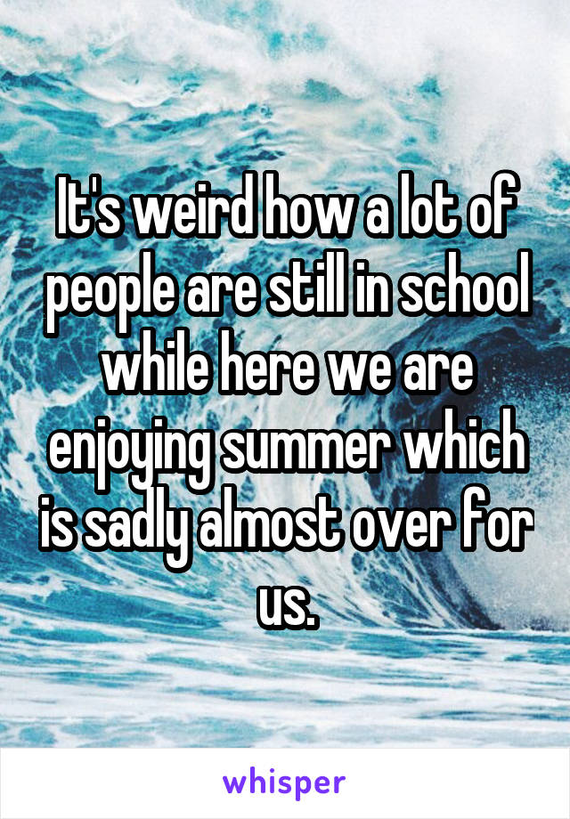 It's weird how a lot of people are still in school while here we are enjoying summer which is sadly almost over for us.