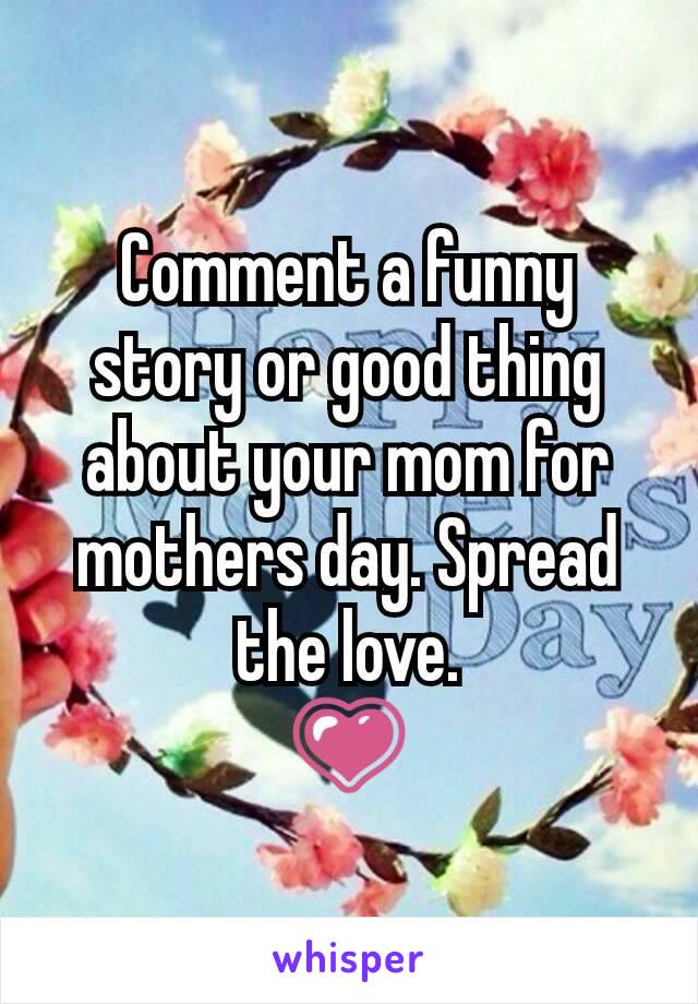 Comment a funny story or good thing about your mom for mothers day. Spread the love.
💗