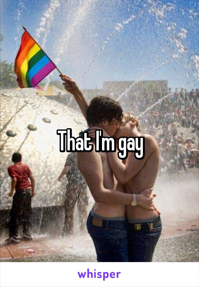 That I'm gay