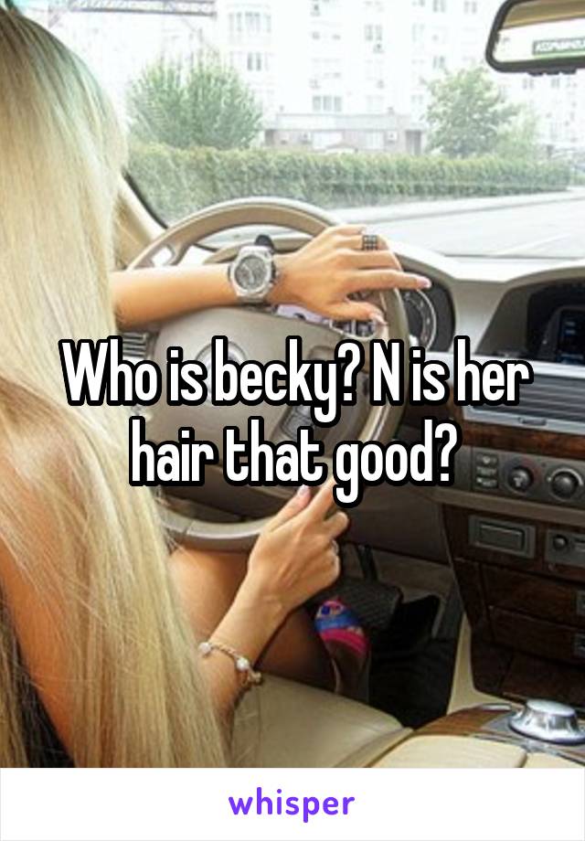 Who is becky? N is her hair that good?