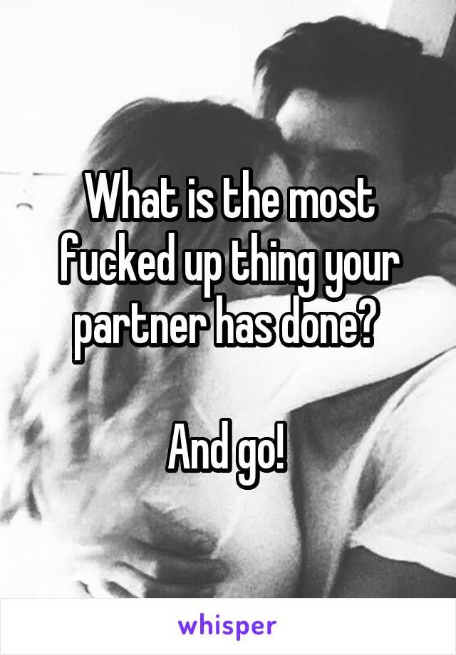 What is the most fucked up thing your partner has done? 

And go! 