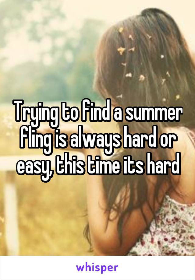 Trying to find a summer fling is always hard or easy, this time its hard