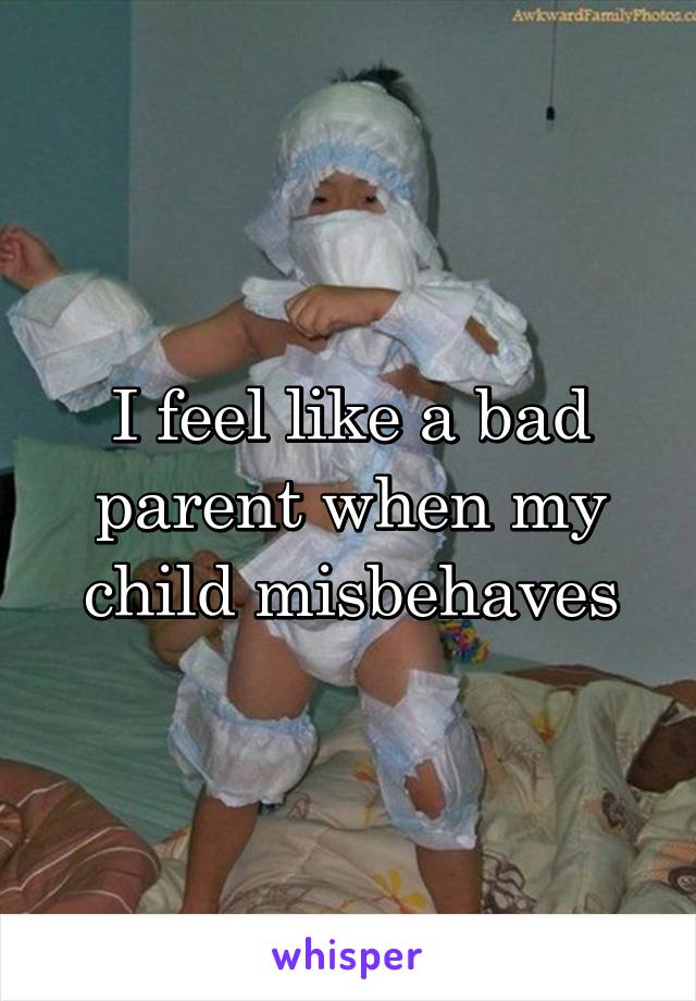 I feel like a bad parent when my child misbehaves