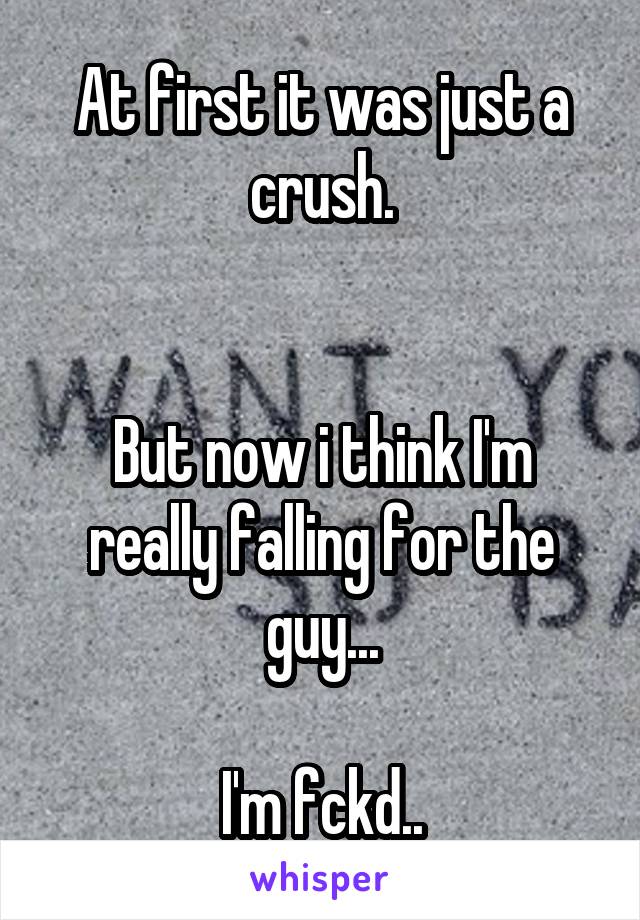 At first it was just a crush.


But now i think I'm really falling for the guy...

I'm fckd..