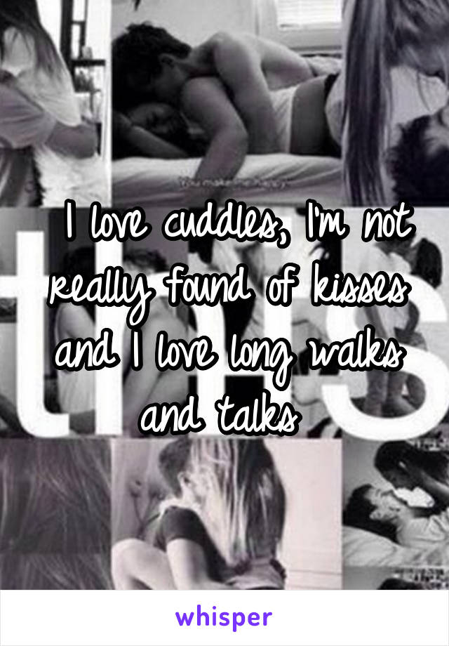  I love cuddles, I'm not really found of kisses and I love long walks and talks 