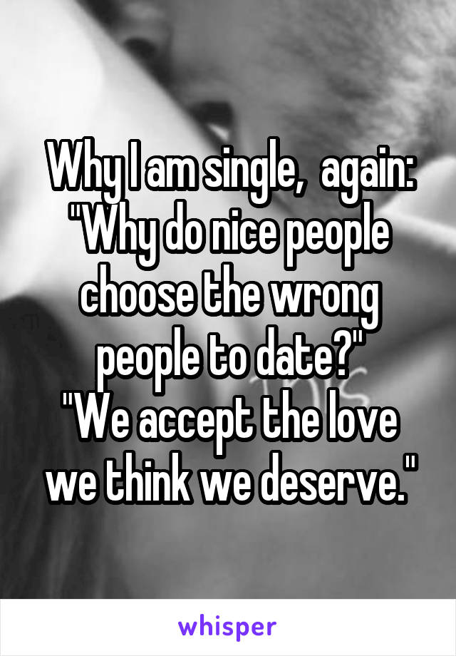 Why I am single,  again: "Why do nice people choose the wrong people to date?"
"We accept the love we think we deserve."