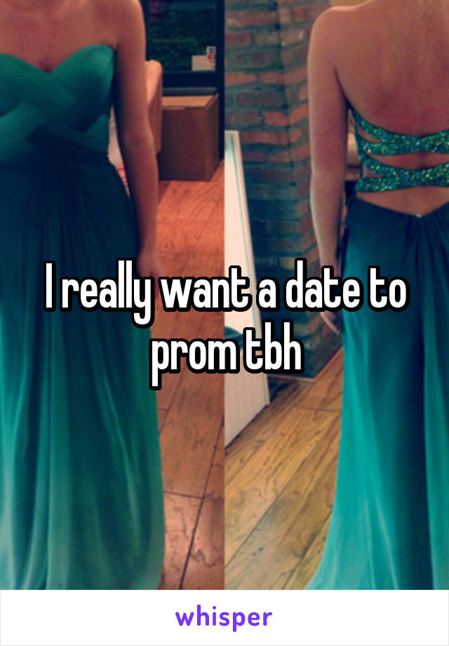 I really want a date to prom tbh