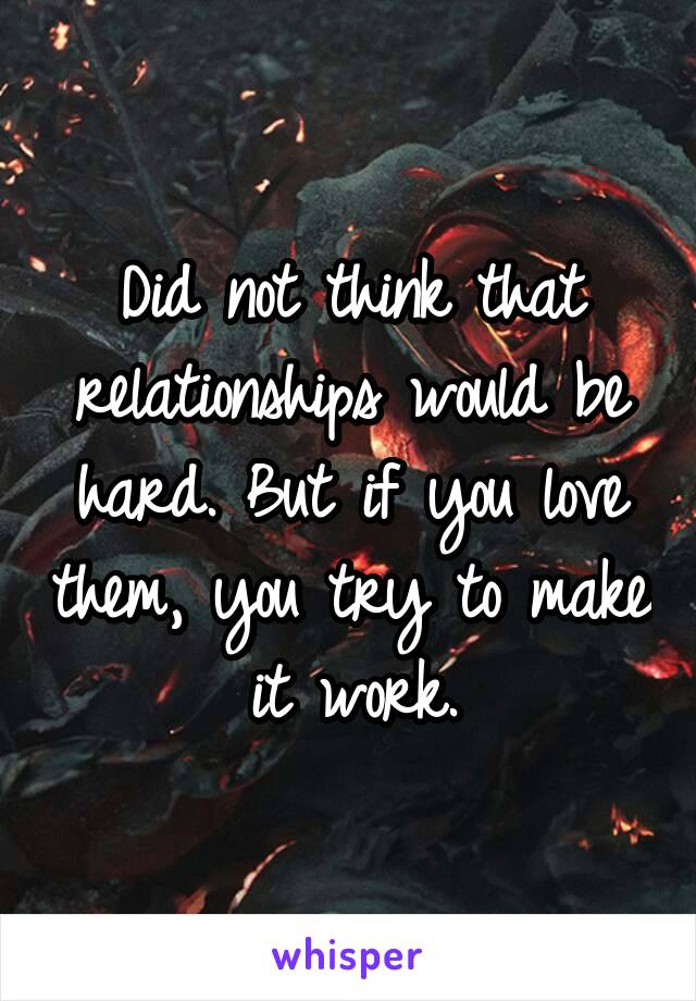 Did not think that relationships would be hard. But if you love them, you try to make it work.