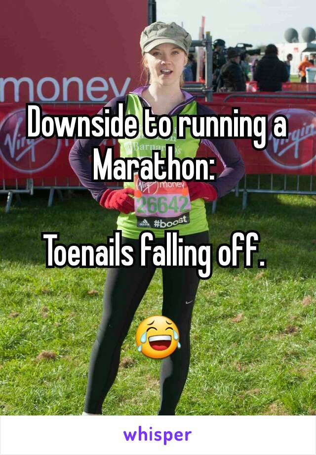 Downside to running a Marathon: 

Toenails falling off. 

😂