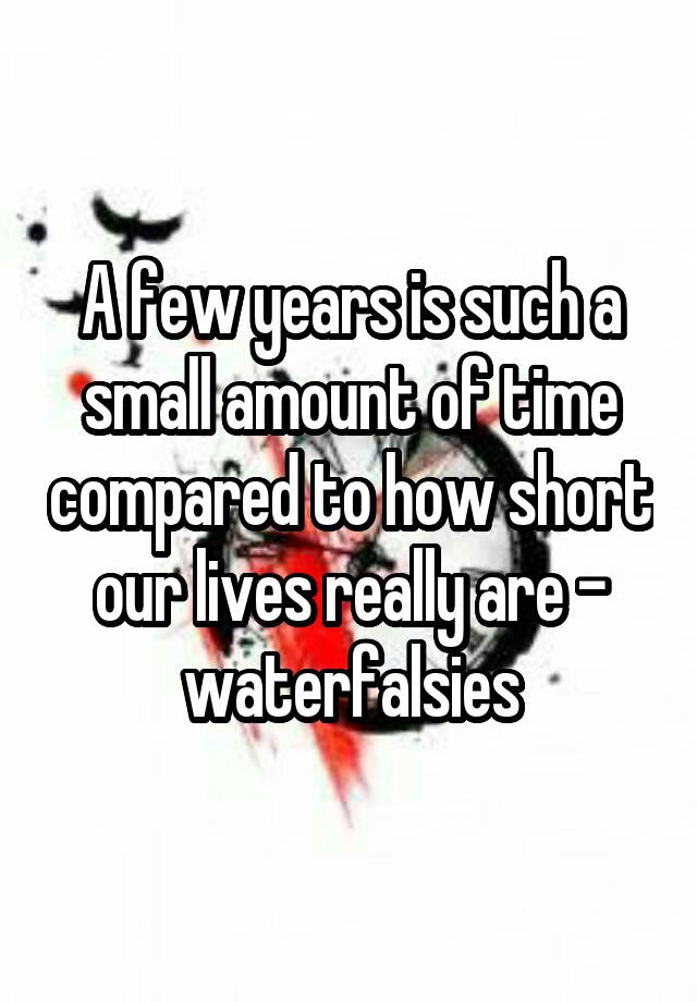 a-few-years-is-such-a-small-amount-of-time-compared-to-how-short-our