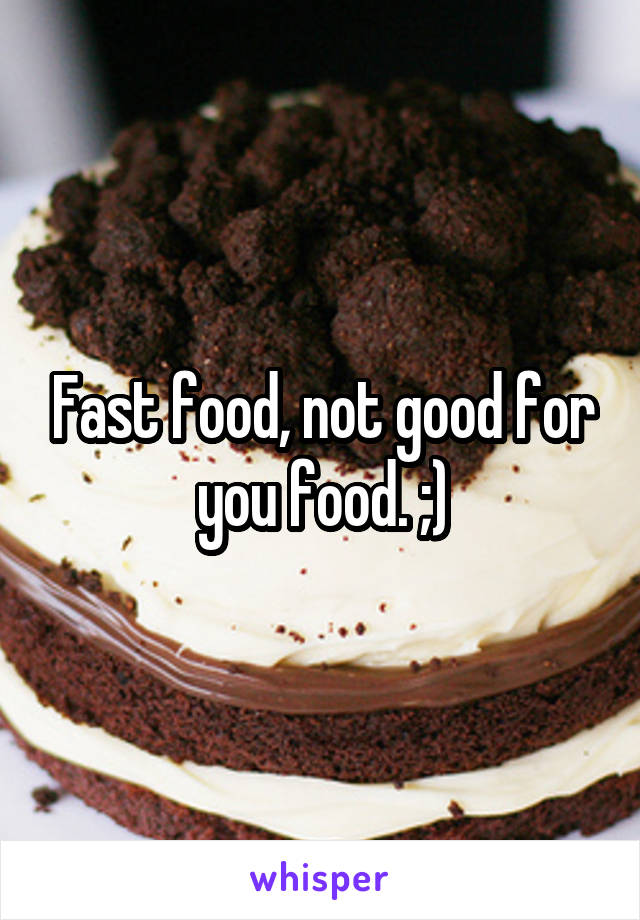 Fast food, not good for you food. ;)