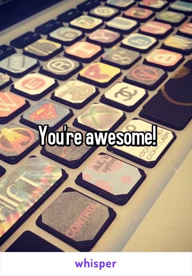 You're awesome!