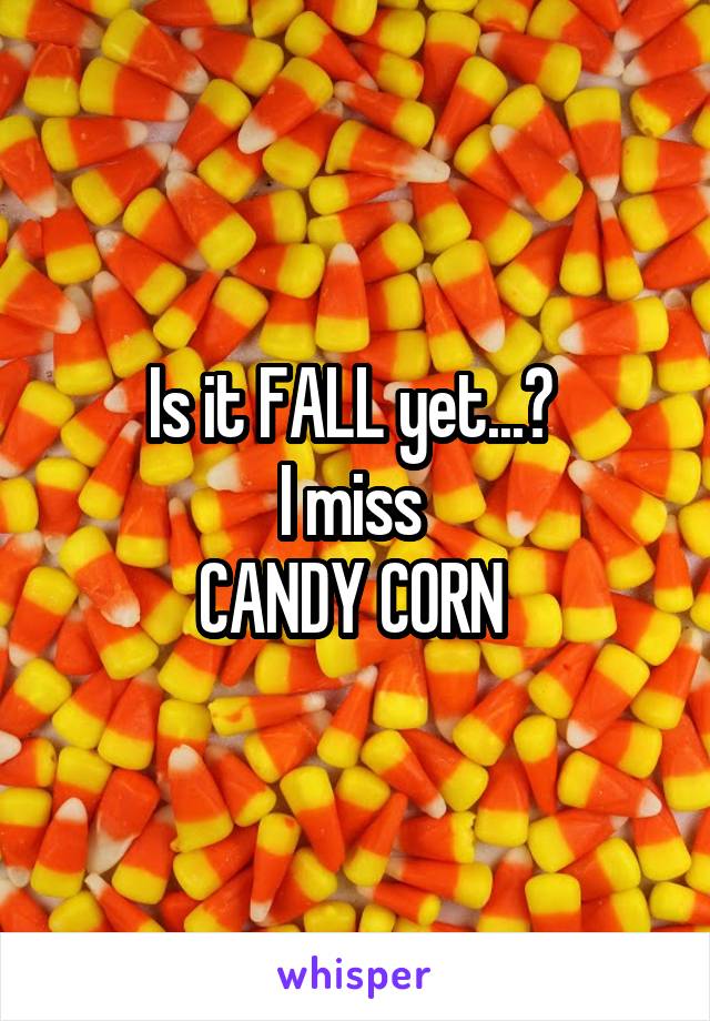 Is it FALL yet...? 
I miss 
CANDY CORN 