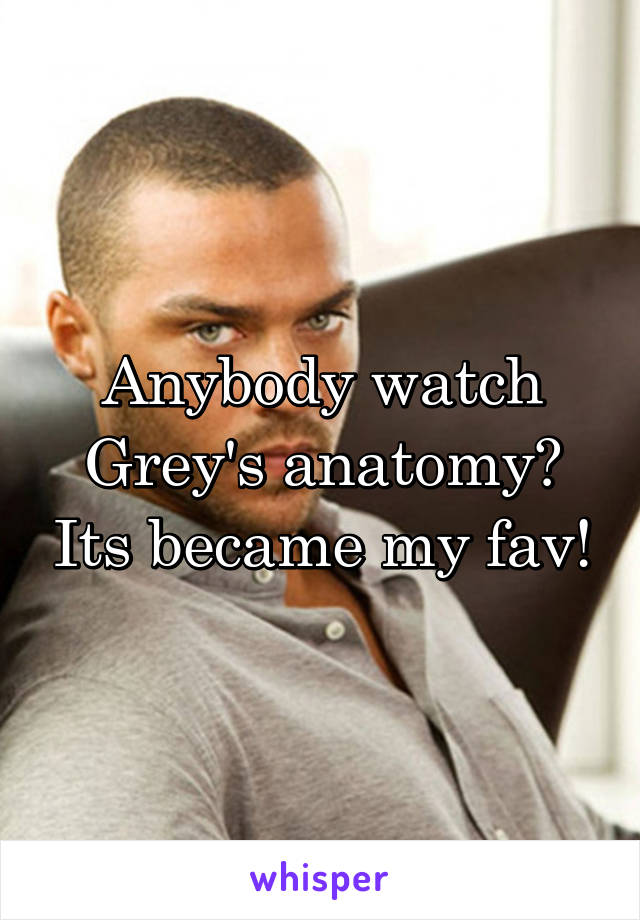 Anybody watch Grey's anatomy? Its became my fav!