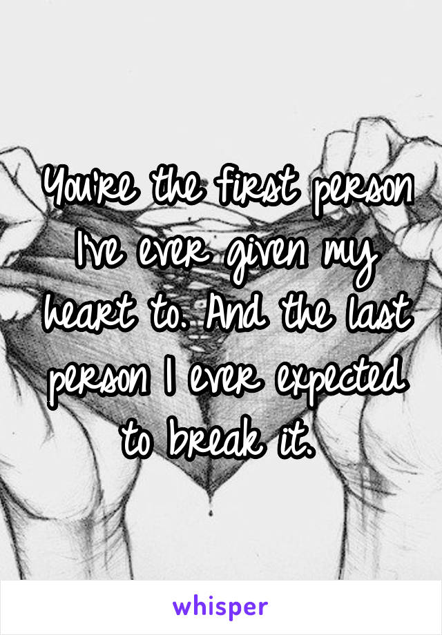 You're the first person I've ever given my heart to. And the last person I ever expected to break it. 