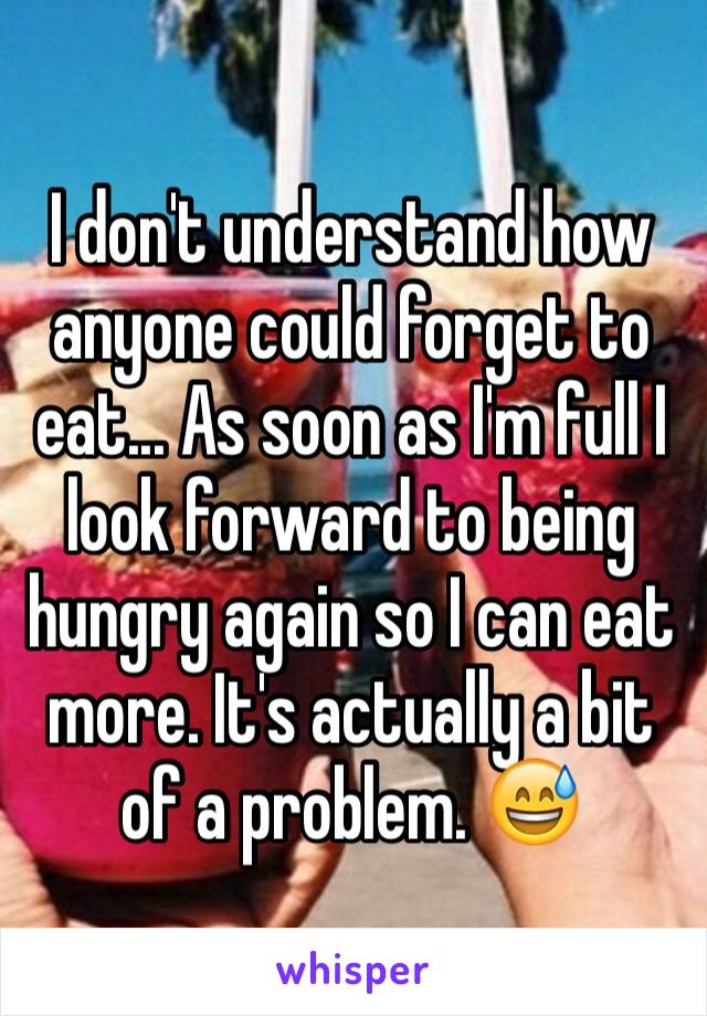 I don't understand how anyone could forget to eat... As soon as I'm full I look forward to being hungry again so I can eat more. It's actually a bit of a problem. 😅