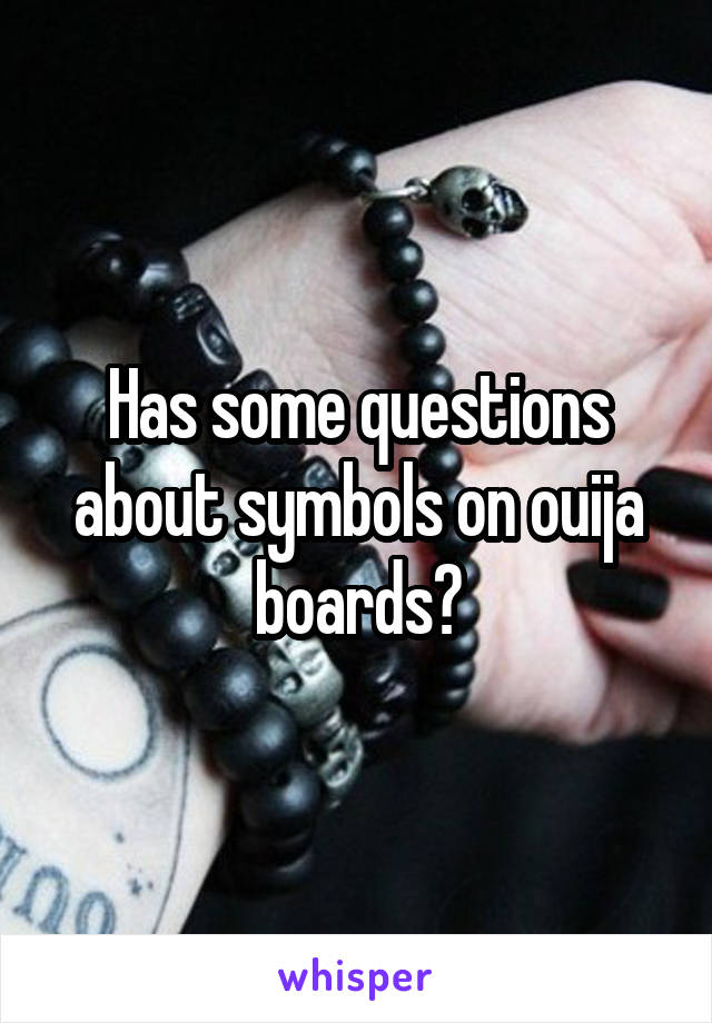 Has some questions about symbols on ouija boards?