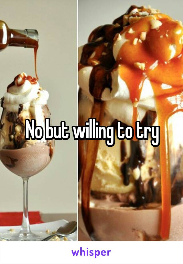 No but willing to try