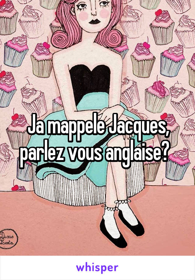 Ja mappele Jacques, parlez vous anglaise?  