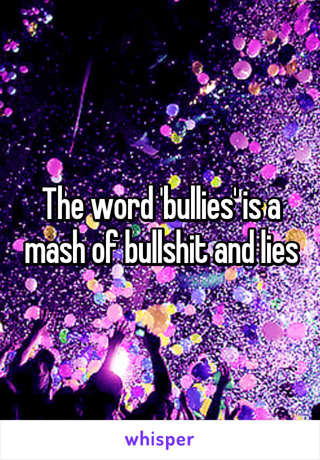 The word 'bullies' is a mash of bullshit and lies