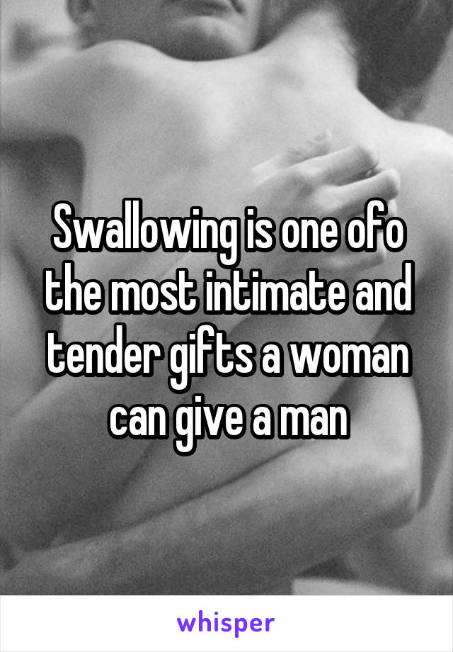 Swallowing is one ofo the most intimate and tender gifts a woman can give a man