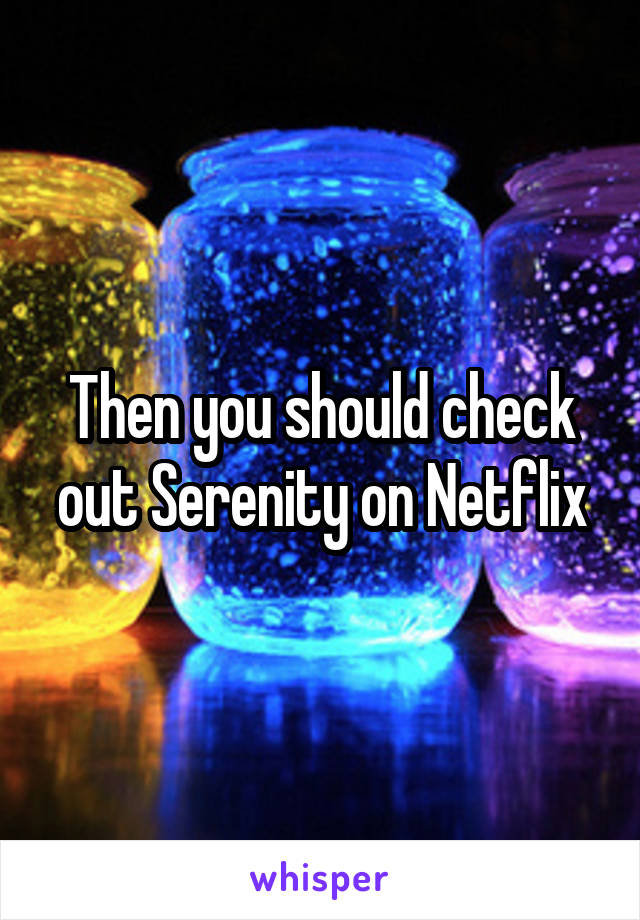 Then you should check out Serenity on Netflix