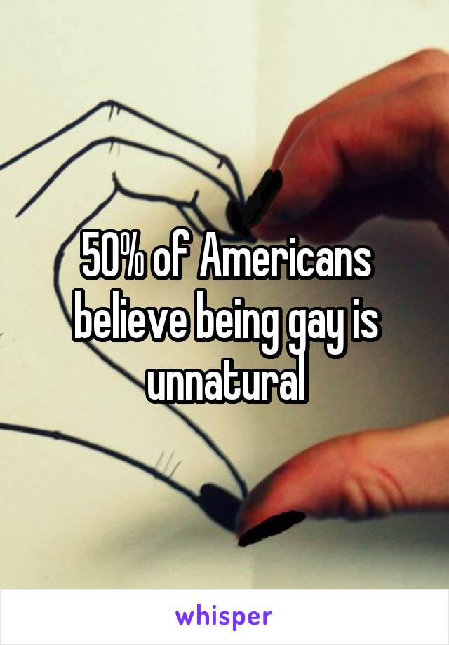 50% of Americans believe being gay is unnatural