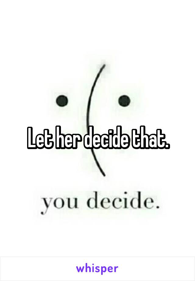 Let her decide that.