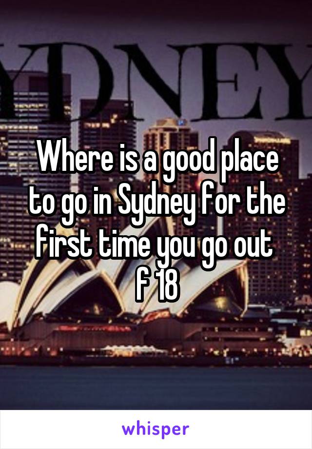 Where is a good place to go in Sydney for the first time you go out 
f 18