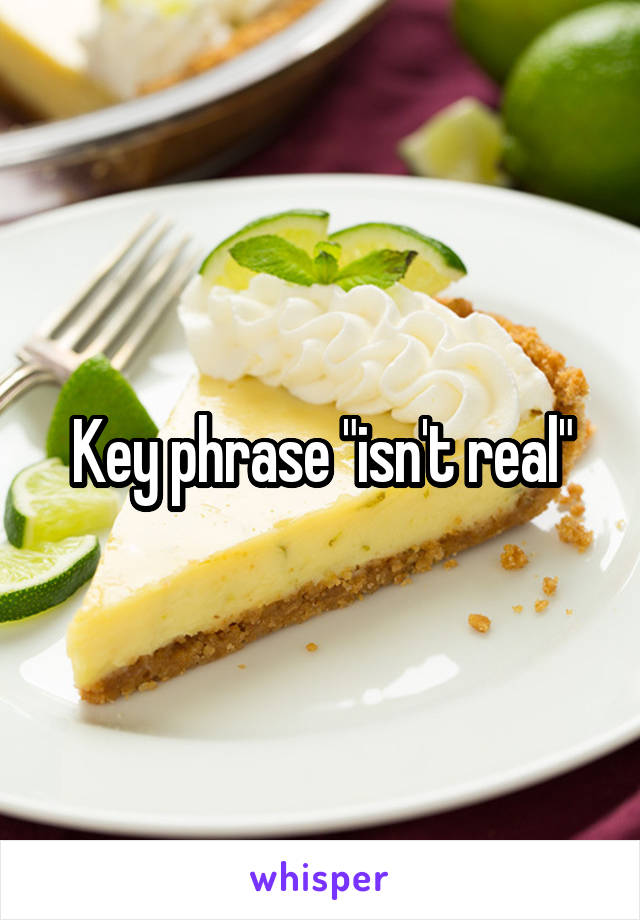 Key phrase "isn't real"