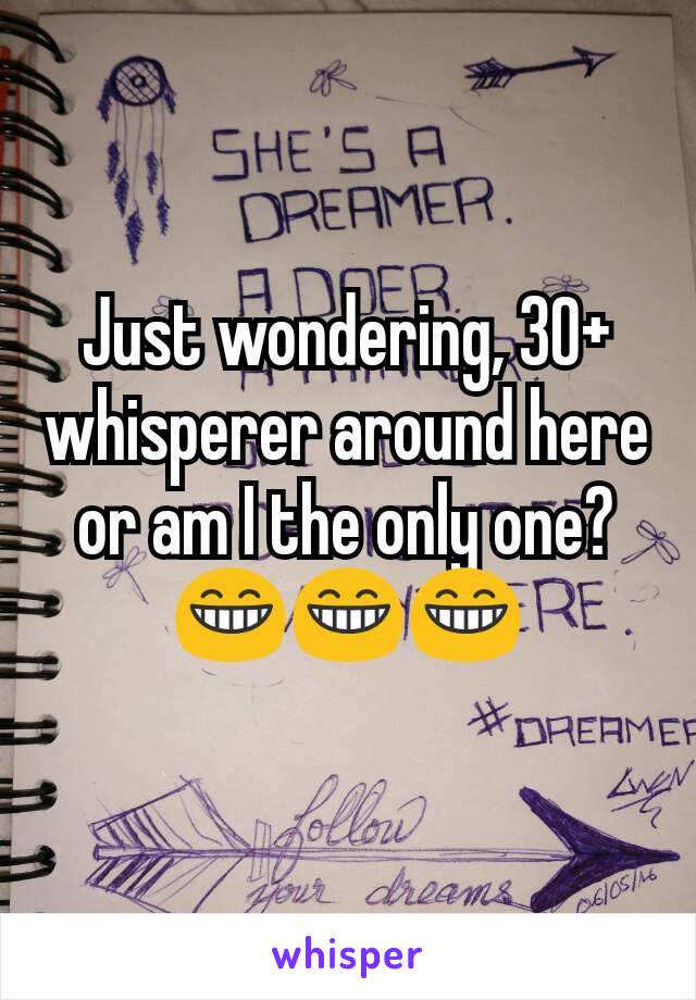 Just wondering, 30+ whisperer around here or am I the only one? 😁😁😁