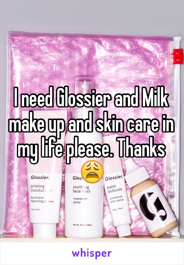 I need Glossier and Milk make up and skin care in my life please. Thanks 😩