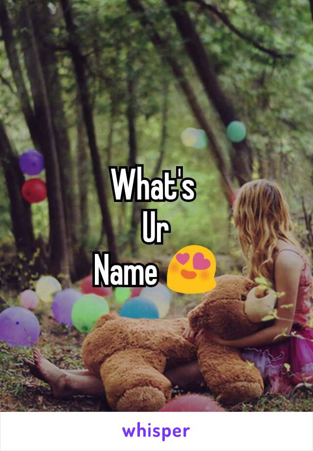 What's 
Ur
Name 😍