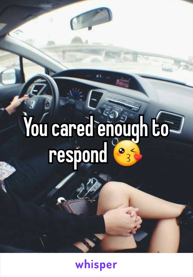 You cared enough to respond 😘