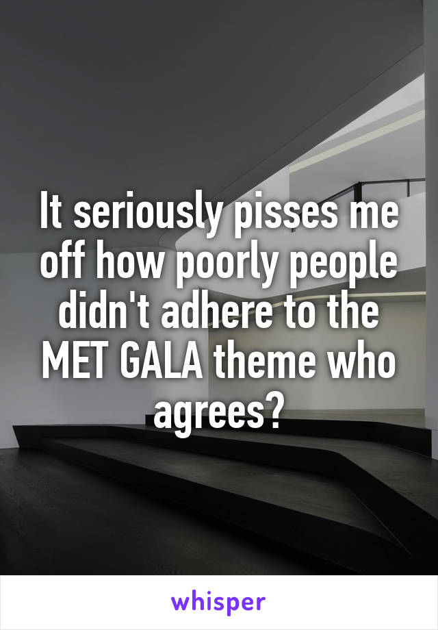 It seriously pisses me off how poorly people didn't adhere to the MET GALA theme who agrees?