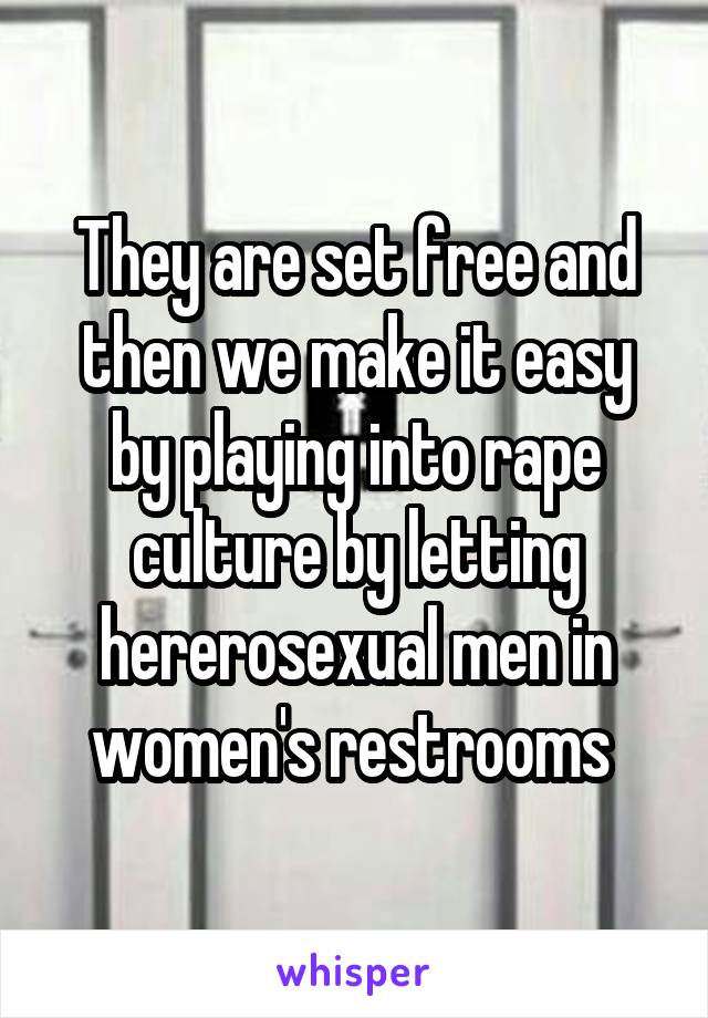 They are set free and then we make it easy by playing into rape culture by letting hererosexual men in women's restrooms 