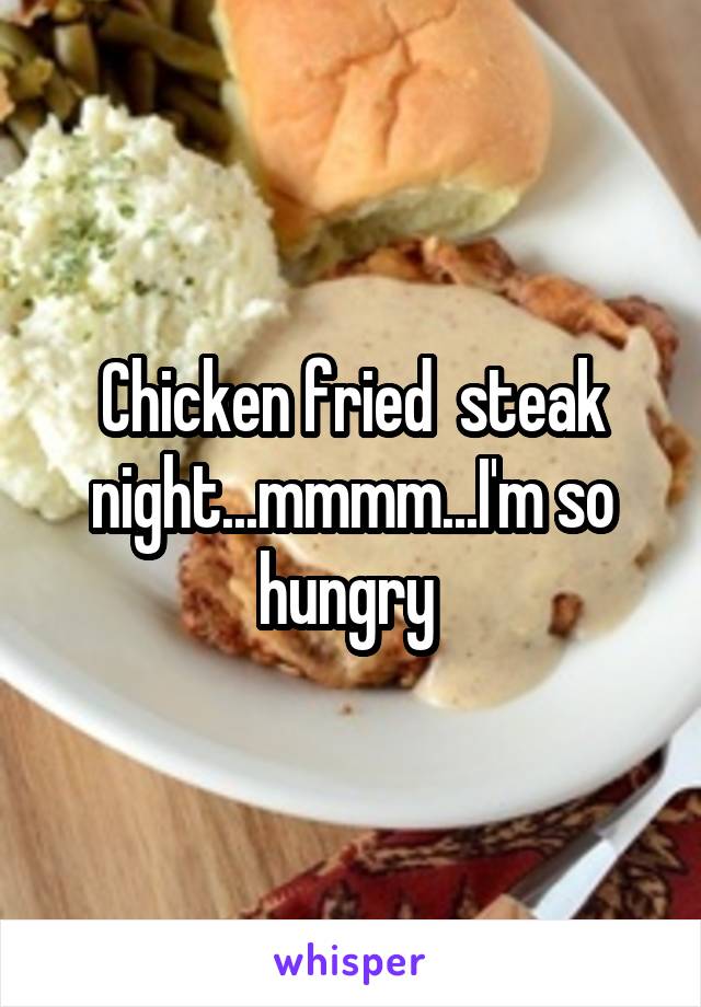 Chicken fried  steak night...mmmm...I'm so hungry 