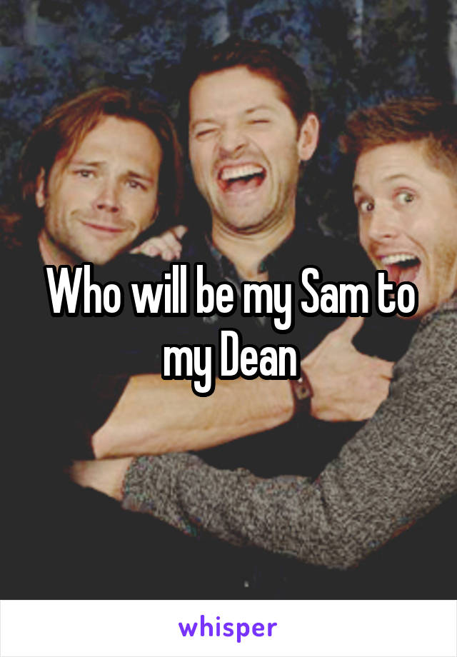 Who will be my Sam to my Dean