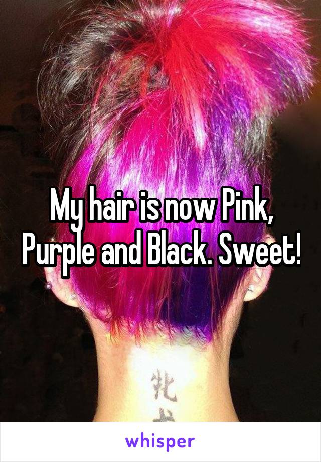 My hair is now Pink, Purple and Black. Sweet!