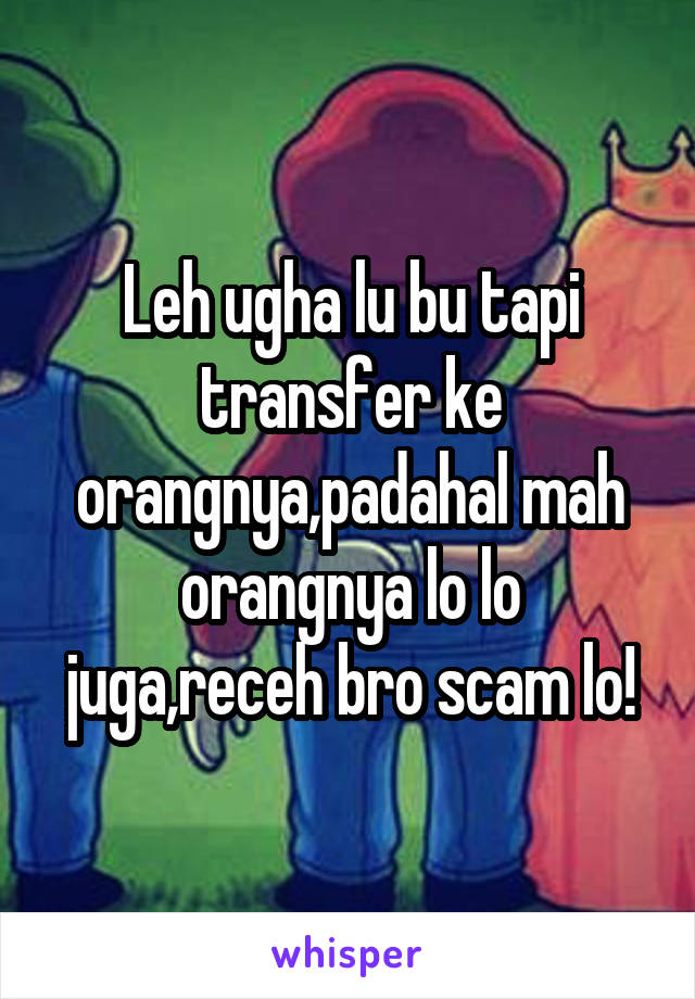 Leh ugha lu bu tapi transfer ke orangnya,padahal mah orangnya lo lo juga,receh bro scam lo!