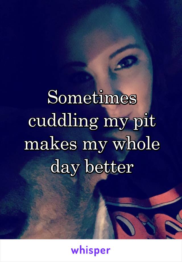 Sometimes cuddling my pit makes my whole day better